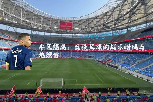 半区隔离:竞技足球的战术暗线与地理博弈