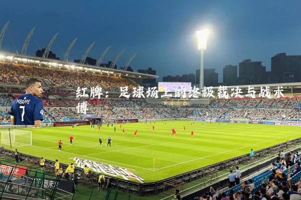 红牌:足球场上的终极裁决与战术博弈