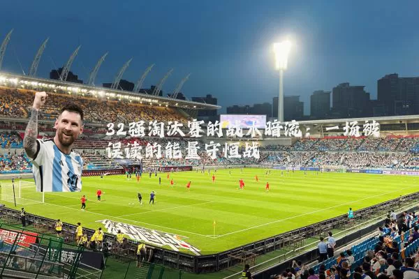 32强淘汰赛的战术暗流:一场被误读的能量守恒战