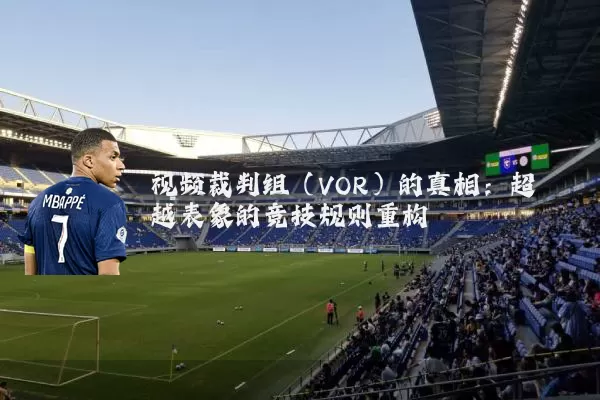 视频裁判组(VOR)的真相:超越表象的竞技规则重构