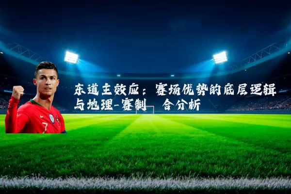 东道主效应:赛场优势的底层逻辑与地理-赛制耦合分析