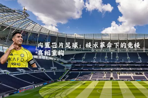 内置芯片足球:技术革命下的竞技真相重构