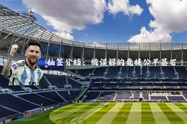抽签分档:被误解的竞技公平基石