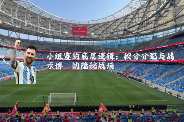 小组赛的底层逻辑:积分分配与战术博弈的隐秘战场