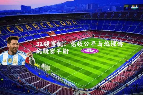32强赛制：竞技公平与地理博弈的精密平衡