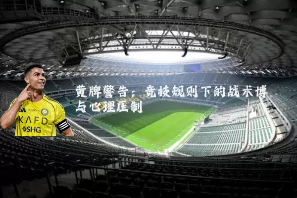 黄牌警告:竞技规则下的战术博弈与心理压制