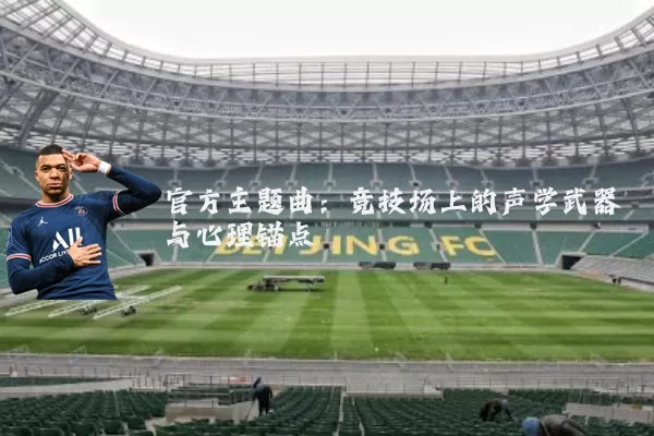 官方主题曲:竞技场上的声学武器与心理锚点