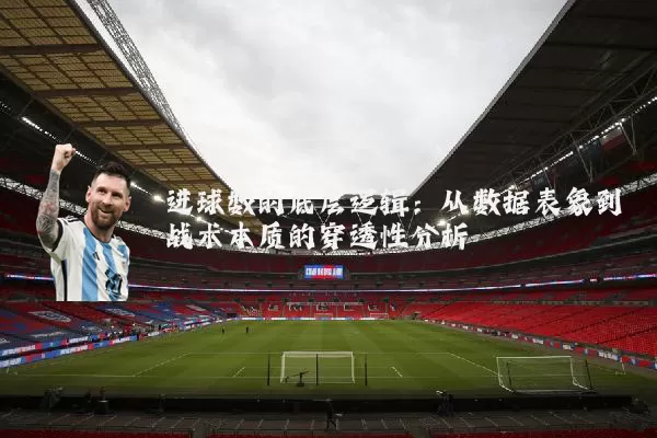 进球数的底层逻辑：从数据表象到战术本质的穿透性分析