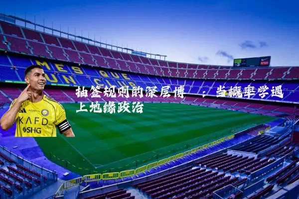 抽签规则的深层博弈:当概率学遇上地缘政治