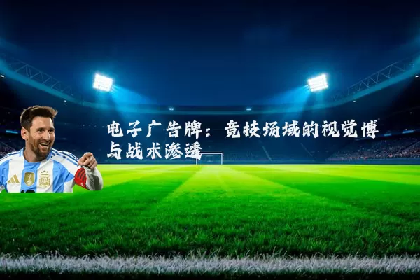 电子广告牌:竞技场域的视觉博弈与战术渗透