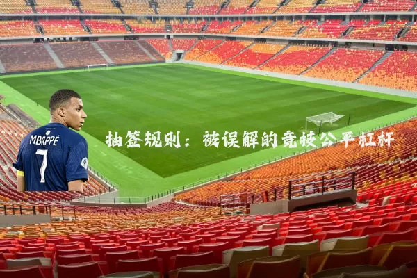 抽签规则:被误解的竞技公平杠杆