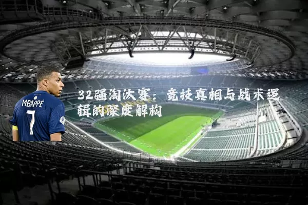 32强淘汰赛:竞技真相与战术逻辑的深度解构