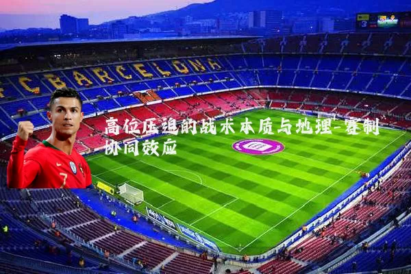 高位压迫的战术本质与地理-赛制协同效应