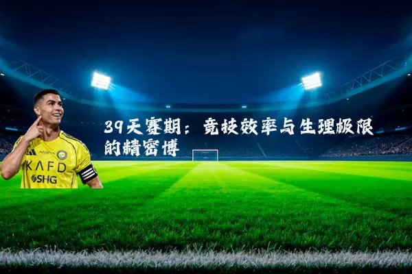 39天赛期：竞技效率与生理极限的精密博弈