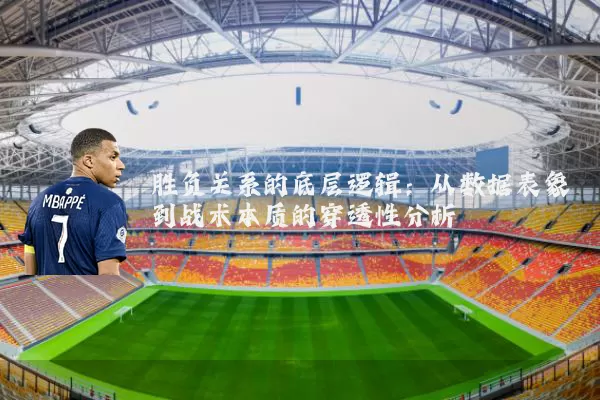 胜负关系的底层逻辑:从数据表象到战术本质的穿透性分析