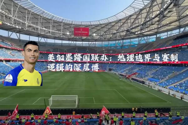 美加墨跨国联办:地理边界与赛制逻辑的深层博弈